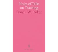 Notes of Talks on Teaching: Given by Francis W. Parker, at the Martha's Vineyard Summer Institute, July 17 to August 19, 1882