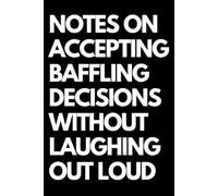 Notes on Accepting Baffling Decisions Without Laughing Out Loud: A Funny Gift Notebook for Co-workers, Friends, Bosses, and Family - Perfect Gag ... Santa, or White Elephant Gifts Exchange!