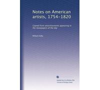 Notes on American artists, 1754-1820: Copied from advertisements appearing in the newspapers of the day