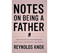 Notes on Being a Father: The Truths of Fatherhood That Only Experience Can Reveal