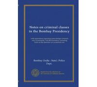 Notes on criminal classes in the Bombay Presidency: with appendices regarding some foreign criminals who occasionally visit the Presidency including hints on the detection of counterfeit coin