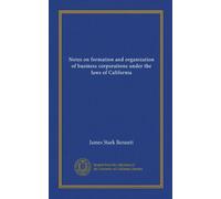 Notes on formation and organization of business corporations under the laws of California (Vol-1)