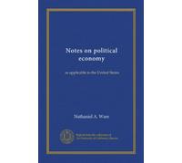Notes on political economy (Vol-1): as applicable to the United States