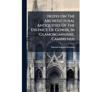 Notes On The Architectural Antiquities Of The District Of Gower, In Glamorganshire. Cambrensis