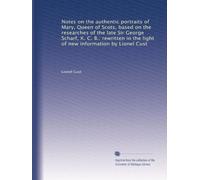 Notes on the authentic portraits of Mary, Queen of Scots, based on the researches of the late Sir George Scharf, K. C. B.: rewritten in the light of new information by Lionel Cust