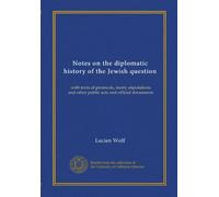 Notes on the diplomatic history of the Jewish question: with texts of protocols, treaty stipulations and other public acts and official documents