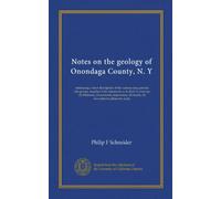 Notes on the geology of Onondaga County, N. Y (Vol-1): embracing a short description of the various eras, periods and groups, together with statements ... fossils, (5) favorable localities for study
