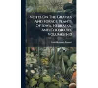 Notes On The Grasses And Forage Plants Of Iowa, Nebraska, And Colorado, Volumes 1-10