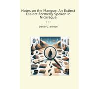 Notes on the Mangue: An Extinct Dialect Formerly Spoken in Nicaragua (Classic Books)