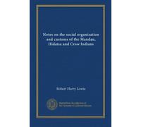 Notes on the social organization and customs of the Mandan, Hidatsa and Crow Indians (v.21:1)