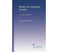 Notes sur Auguste Comte: par un de ses disciples