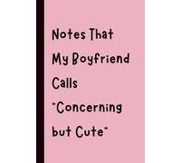 Notes That My Boyfriend Calls “Concerning but Cute”: Funny Gift Notebook Journal, Gift for Co-Workers, Friends and Family, 120 pages