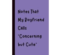 Notes That My Boyfriend Calls “Concerning but Cute”: Funny Gift Notebook Journal, Gift for Co-Workers, Friends and Family, 120 pages