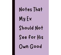 Notes That My Ex Should Not See for His Own Good: Funny Gift Notebook Journal, Gift for Co-Workers, Friends and Family, 120 pages