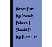 Notes That My Friends Believe I Should Tell My Therapist: Funny Gift Notebook Journal, Gift for Co-Workers, Friends and Family, 120 pages