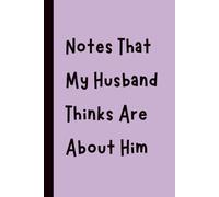 Notes That My Husband Thinks Are About Him: Funny Gift Notebook Journal, Gift for Co-Workers, Friends and Family, 120 pages