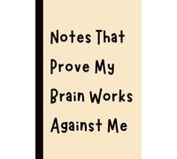 Notes That Prove My Brain Works Against Me: Funny Gift Notebook Journal, Gift for Co-Workers, Friends and Family, 120 pages