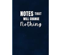 Notes That Will Change Nothing: A Funny 6x9 Lined Notebook: A Perfect 110 Pages Notebook for Sarcastic Journaling, Random Thoughts, Doodles, and Creative Ideas