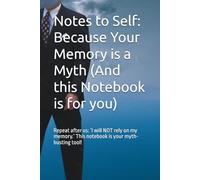 Notes to Self: Because Your Memory is a Myth (And this Notebook is for you): Repeat after us: ‘I will NOT rely on my memory.’ This notebook is your myth-busting tool!