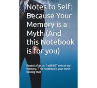 Notes to Self: Because Your Memory is a Myth (And this Notebook is for you): Repeat after us: ‘I will NOT rely on my memory.’ This notebook is your myth-busting tool!