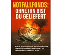 Notfallfonds: Ohne ihn bist du geliefert: Warum du ihn brauchst, wie du ihn aufbaust und welche Fehler du vermeidest - für finanzielle Sicherheit und Ruhe