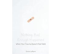 Nothing Bad Enough Happened: When Your Trauma Doesn't Feel Valid: A Guide for People Whose Pain Doesn't Feel "Real Enough" to Count