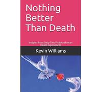 Nothing Better Than Death: Insights from Sixty-Two Profound Near-Death Experiences