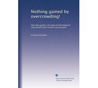 Nothing gained by overcrowding!: How the garden city type of development may benefit both owner and occupier: Volume 2