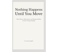 Nothing Happens Until You Move: How Choice, Movement, and Responsibility Create Lasting Change