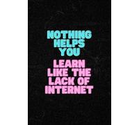 Nothing Helps You Learn Like The Lack Of Internet: Positive Affirmation Motivational and Inspirational Notebook