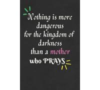 Nothing is More Dangerous for the Kingdom of Darkness than a Mother who Prays Notebook/Journal/Diary for Christian mothers: Birthday Gift, Mother’s Day Gift; Size: 6 x 9 inches, 120 lined blank pages