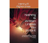 Nothing Is Written Unless You Write It: Taking Responsibility, Rewriting Your Story and Creating a Life of Purpose