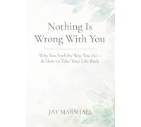 Nothing Is Wrong With You: Why You Feel the Way You Do - & How to Take Your Life Back