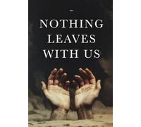 NOTHING LEAVES WITH US: Why Humanity Keeps Fighting Over What Death Does Not Allow Us to