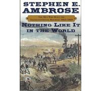 Nothing Like it in the World: The Men That Built the Transcontinental Railroad, 1863-1869