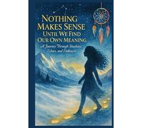 Nothing Makes Sense Until We Find Our Own Meaning: A Journey Through Shadows, Echoes, and Embraces