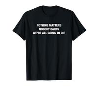Nothing Matters Nobody Cares We're All Going To Die Funny Camiseta