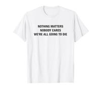 Nothing Matters Nobody Cares We're All Going To Die Funny Camiseta