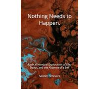 Nothing Needs to Happen.: Radical Nondual Exploration of Life, Death, and the Absence of a Self