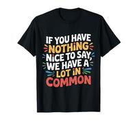 Nothing Nice We’ve Got That In Common - Camiseta