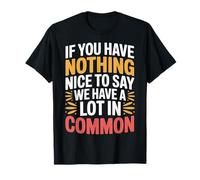 Nothing Nice We’ve Got That In Common - Camiseta