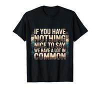 Nothing Nice We’ve Got That In Common |- Camiseta