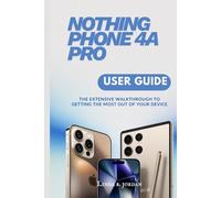 NOTHING PHONE 4A PRO USER GUIDE: The Extensive Walkthrough to Getting the Most Out of Your Device