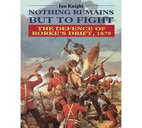 Nothing Remains But to Fight: Defence of Rorke's Drift, 1879