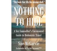 Nothing to Hide: A Sex Counsellor's Uncensored Guide to Hedonistic Travel