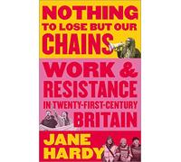 Nothing to Lose But Our Chains: Work and Resistance in Twenty-First-Century Britain