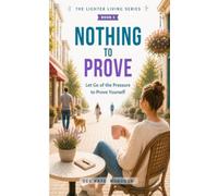 Nothing to Prove: Let Go of the Pressure to Prove Yourself (The Lighter Living Series)