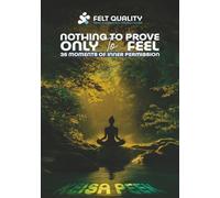 NOTHING TO PROVE, ONLY TO FEEL: 36 MOMENTS OF INNER PERMISSION (Permission to Heal: The Felt & Free Series)