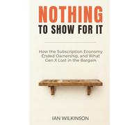 Nothing to Show for It: How the Subscription Economy Ended Ownership, and What Gen X Lost in the Bargain
