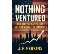 NOTHING VENTURED: How Venture Capital Built America's Greatest Companies